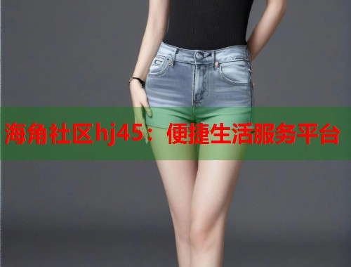 海角社区hj45：便捷生活服务平台  第2张