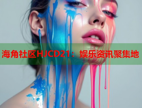 海角社区HJCD21：娱乐资讯聚集地  第1张