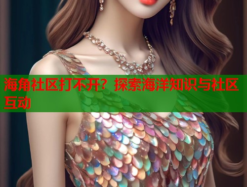 海角社区打不开？探索海洋知识与社区互动  第1张