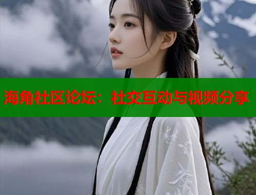 海角社区论坛：社交互动与视频分享  第1张