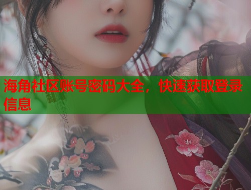 海角社区账号密码大全，快速获取登录信息  第2张