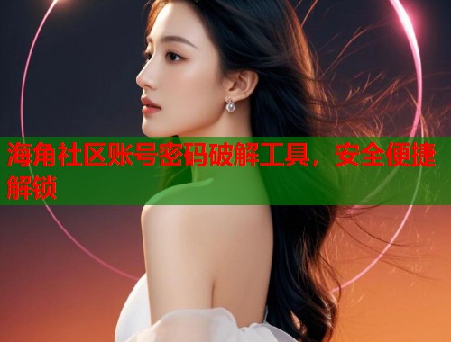 海角社区账号密码破解工具，安全便捷解锁  第1张