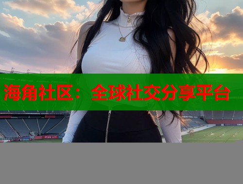 海角社区：全球社交分享平台  第1张