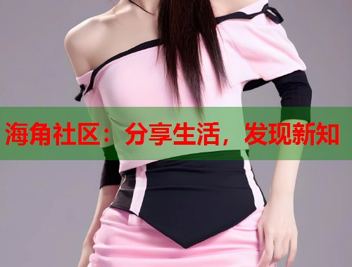 海角社区：分享生活，发现新知  第1张