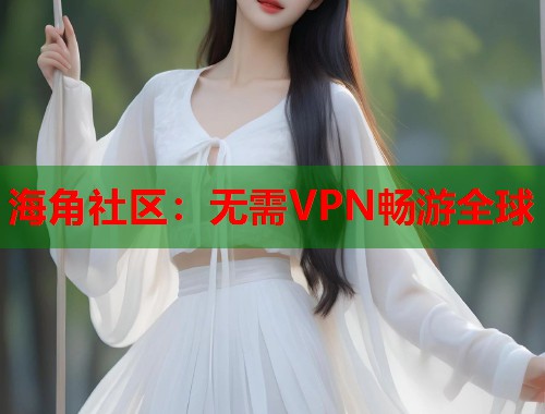 海角社区：无需VPN畅游全球  第2张