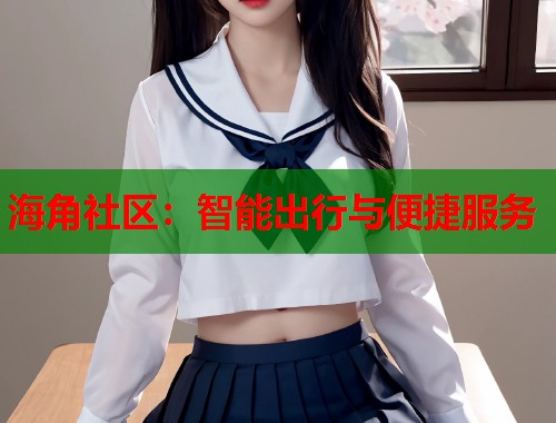 海角社区：智能出行与便捷服务  第1张