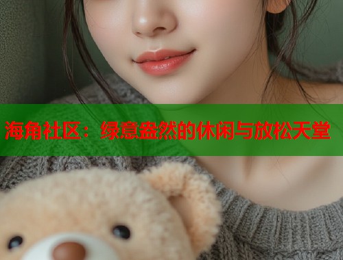 海角社区：绿意盎然的休闲与放松天堂  第1张
