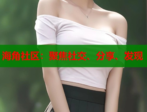 海角社区：聚焦社交、分享、发现  第1张