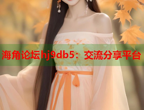 海角论坛hj9db5：交流分享平台  第1张