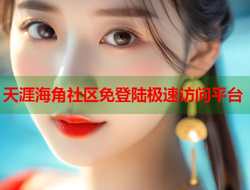 天涯海角社区免登陆极速访问平台  第1张