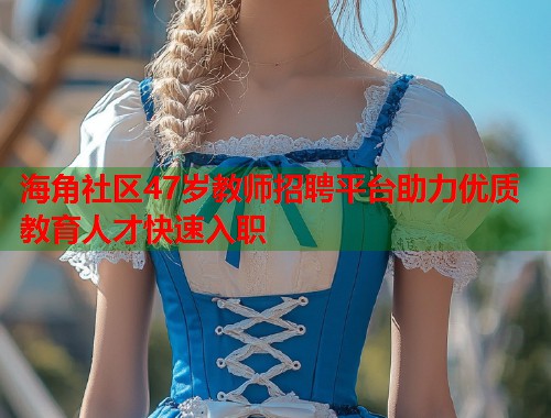 海角社区47岁教师招聘平台助力优质教育人才快速入职  第1张