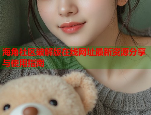海角社区破解版在线网址最新资源分享与使用指南  第1张