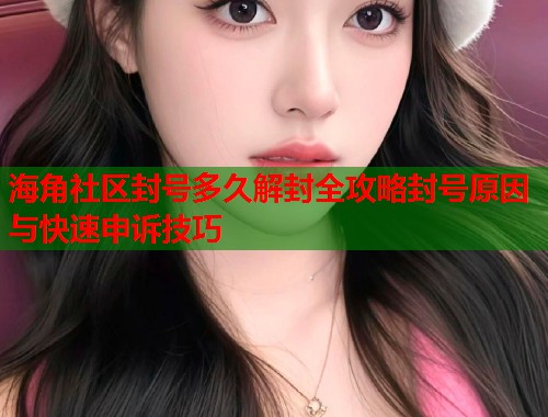 海角社区封号多久解封全攻略封号原因与快速申诉技巧  第1张