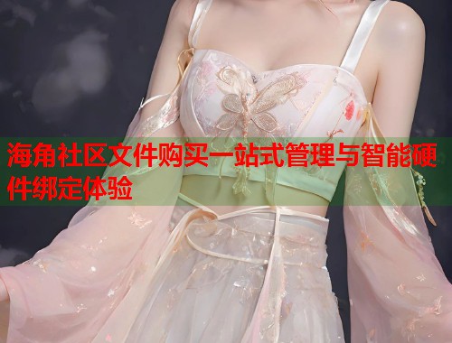海角社区文件购买一站式管理与智能硬件绑定体验  第2张