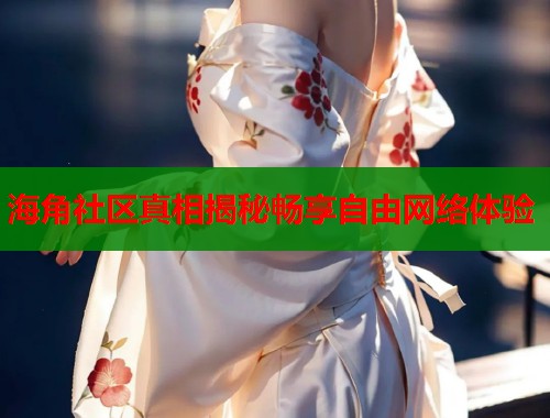 海角社区真相揭秘畅享自由网络体验  第1张