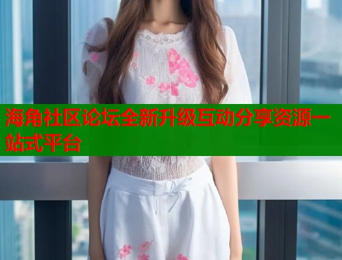 海角社区论坛全新升级互动分享资源一站式平台  第1张