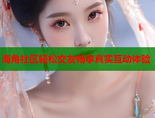 海角社区轻松交友畅享真实互动体验  第1张