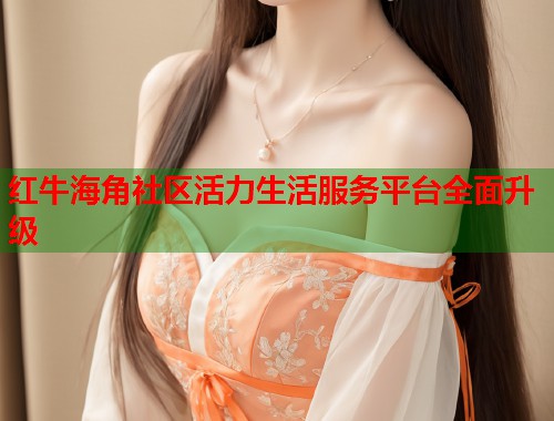 红牛海角社区活力生活服务平台全面升级  第1张