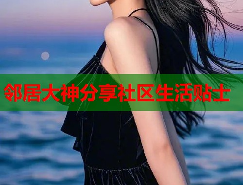 邻居大神分享社区生活贴士  第1张