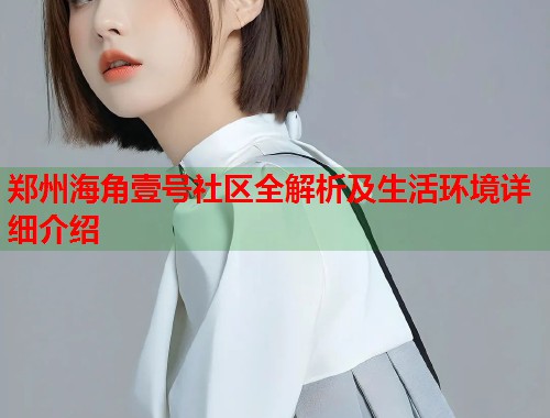 郑州海角壹号社区全解析及生活环境详细介绍  第2张