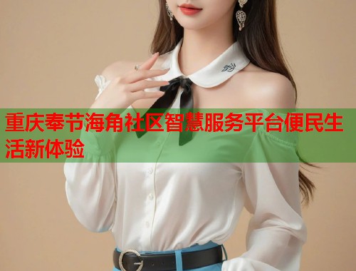 重庆奉节海角社区智慧服务平台便民生活新体验  第1张